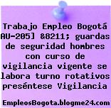 Trabajo Empleo Bogotá AU-205] &8211; guardas de seguridad hombres con curso de vigilancia vigente se labora turno rotativos preséntese Vigilancia