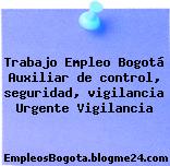 Trabajo Empleo Bogotá Auxiliar de control, seguridad, vigilancia Urgente Vigilancia