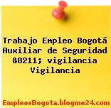 Trabajo Empleo Bogotá Auxiliar de Seguridad &8211; vigilancia Vigilancia