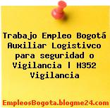 Trabajo Empleo Bogotá Auxiliar Logistivco para seguridad o Vigilancia | H352 Vigilancia
