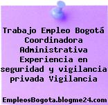 Trabajo Empleo Bogotá Coordinadora Administrativa Experiencia en seguridad y vigilancia privada Vigilancia