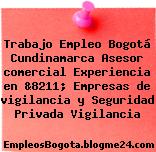 Trabajo Empleo Bogotá Cundinamarca Asesor comercial Experiencia en &8211; Empresas de vigilancia y Seguridad Privada Vigilancia