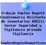 Trabajo Empleo Bogotá Cundinamarca Asistente de inventarios &8211; Sector Seguridad y Vigilancia privada Vigilancia
