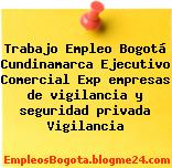 Trabajo Empleo Bogotá Cundinamarca Ejecutivo Comercial Exp empresas de vigilancia y seguridad privada Vigilancia