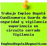Trabajo Empleo Bogotá Cundinamarca Guarda de seguridad y vigilancia experiencia en circuito cerrado Vigilancia