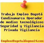 Trabajo Empleo Bogotá Cundinamarca Operador de medios tecnológicos Seguridad y Vigilancia Privada Vigilancia