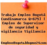 Trabajo Empleo Bogotá Cundinamarca Q-675] | Empleo de Supervisor de seguridad y vigilancia Vigilancia