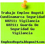 Trabajo Empleo Bogotá Cundinamarca Seguridad &8211; Vigilancia &8211; Guarda De Seguridad Gu Vigilancia