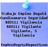 Trabajo Empleo Bogotá Cundinamarca Seguridad &8211; Vigilancia &8211; Vigilante Vigilante. S Vigilancia