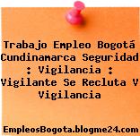 Trabajo Empleo Bogotá Cundinamarca Seguridad : Vigilancia : Vigilante Se Recluta V Vigilancia