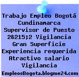 Trabajo Empleo Bogotá Cundinamarca Supervisor de Puesto 2&215;2 Vigilancia Gran Superficie Experiencia requerida Atractivo salario Vigilancia