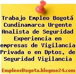 Trabajo Empleo Bogotá Cundinamarca Urgente Analista de Seguridad Experiencia en empresas de Vigilancia Privada o en Dptos. de Seguridad Vigilancia