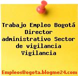 Trabajo Empleo Bogotá Director administrativo Sector de vigilancia Vigilancia