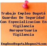 Trabajo Empleo Bogotá Guardas De Seguridad Con Especializacion En Vigilancia Aeroportuaria Vigilancia