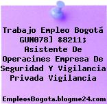 Trabajo Empleo Bogotá GUN078] &8211; Asistente De Operacines Empresa De Seguridad Y Vigilancia Privada Vigilancia