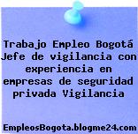 Trabajo Empleo Bogotá Jefe de vigilancia con experiencia en empresas de seguridad privada Vigilancia