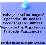 Trabajo Empleo Bogotá Operador de medios tecnológicos &8211; Seguridad y Vigilancia Privada Vigilancia
