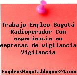Trabajo Empleo Bogotá Radioperador Con experiencia en empresas de vigilancia Vigilancia
