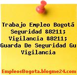 Trabajo Empleo Bogotá Seguridad &8211; Vigilancia &8211; Guarda De Seguridad Gu Vigilancia