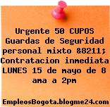 Urgente 50 CUPOS Guardas de Seguridad personal mixto &8211; Contratacion inmediata LUNES 15 de mayo de 8 ama a 2pm