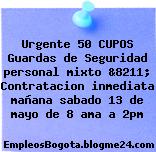 Urgente 50 CUPOS Guardas de Seguridad personal mixto &8211; Contratacion inmediata mañana sabado 13 de mayo de 8 ama a 2pm