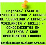 Urgente/ ESCOLTA ESPECIALIZADO / GUARDA DE SEGURIDAD / EMPRESA VIGILANCIA / &8211; y CONOCIMIENTOS EN SISTEMAS / GRAN OPORTUNIDAD LABORAL