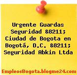 Urgente Guardas Seguridad &8211; Ciudad de Bogota en Bogotá, D.C. &8211; Seguridad Abkin Ltda