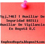 Vgj.746] | Auxiliar De Seguridad &8211; Auxiliar De Vigilancia En Bogotá D.C