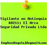 Vigilante en Antioquia &8211; El Arca Seguridad Privada Ltda