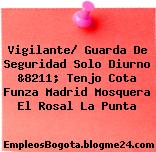 Vigilante/ Guarda De Seguridad Solo Diurno &8211; Tenjo Cota Funza Madrid Mosquera El Rosal La Punta