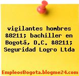 vigilantes hombres &8211; bachiller en Bogotá, D.C. &8211; Seguridad Logro Ltda