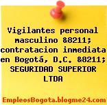 Vigilantes personal masculino &8211; contratacion inmediata en Bogotá, D.C. &8211; SEGURIDAD SUPERIOR LTDA